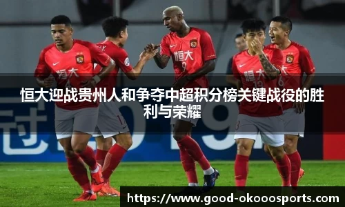 恒大迎战贵州人和争夺中超积分榜关键战役的胜利与荣耀